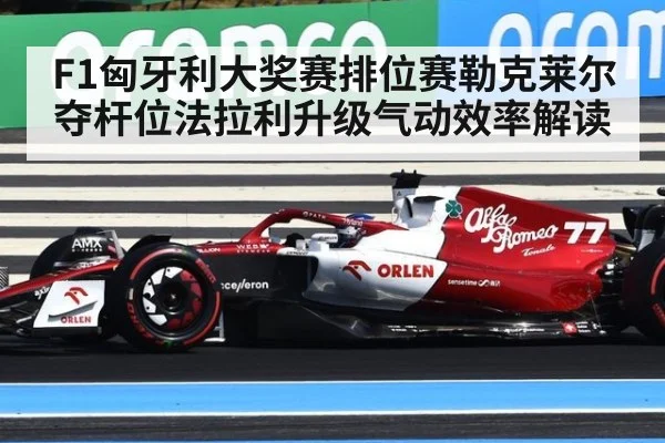 F1匈牙利大奖赛排位赛勒克莱尔夺杆位法拉利升级气动效率解读