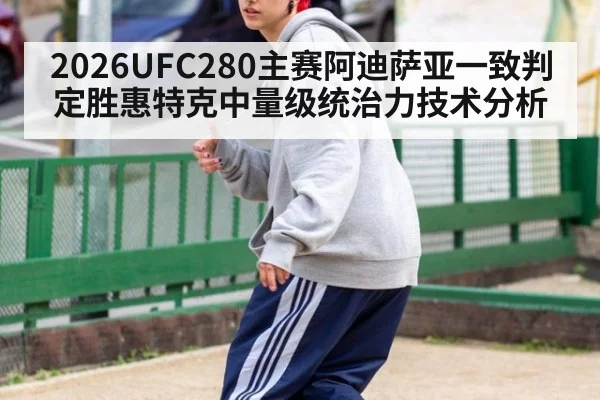 2026UFC280主赛阿迪萨亚一致判定胜惠特克中量级统治力技术分析