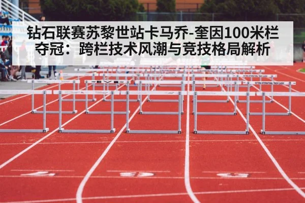 钻石联赛苏黎世站卡马乔-奎因100米栏夺冠:跨栏技术风潮与竞技格局解析